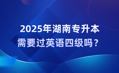 2025年湖南專升本需要過英語四級嗎？難度大嗎？