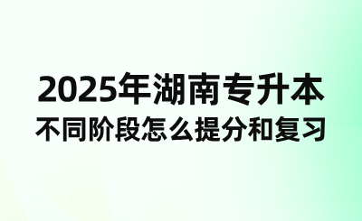 2025年湖南專升本不同階段怎么提分和復習？