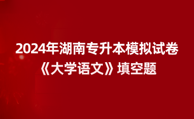 2024年湖南專升本模擬試卷《大學語文》填空題
