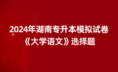2024年湖南專升本模擬試卷《大學(xué)語文》選擇題