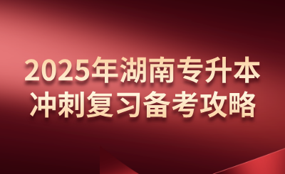 2025年湖南專升本沖刺復(fù)習備考攻略