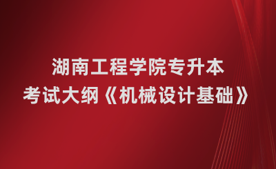 湖南工程學院專升本《機械設計基礎》課程考試大綱