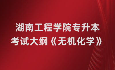 湖南工程學院專升本考試大綱《無機化學》