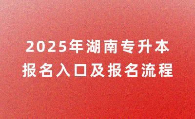 2025年湖南專升本報(bào)名入口在哪？怎么報(bào)名？