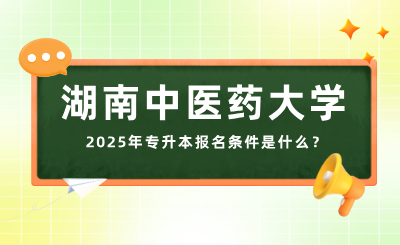 2025年湖南中醫(yī)藥大學(xué)專(zhuān)升本報(bào)名條件是什么？