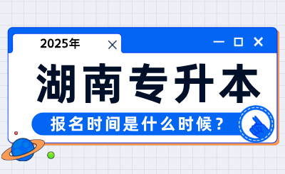2025年湖南專升本報名時間是什么時候？