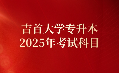 2025年吉首大學專升本考試科目及官方網址