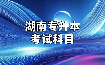 2025年湖南涉外經濟學院專升本考試科目