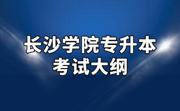 2025年長沙學(xué)院專升本考試大綱