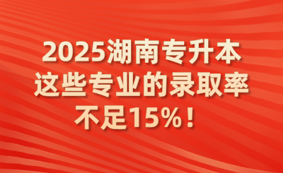 2025湖南專升本這些專業(yè)的錄取率不足15%！