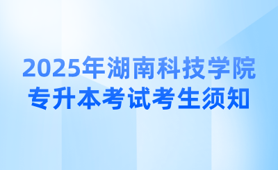 2025年湖南科技學院專升本考試考生須知