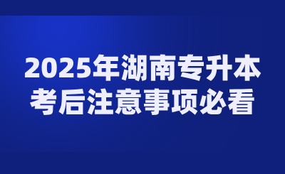 2025年湖南專升本考后注意事項必看！