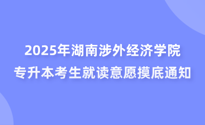 2025年湖南涉外經濟學院專升本考生就讀意愿摸底通知