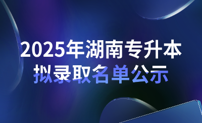 2025年湖南工業大學專升本擬錄取名單公示