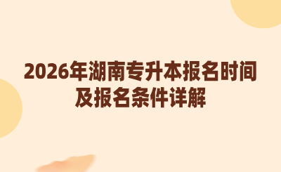 2026年湖南專升本報名時間及報名條件是什么？